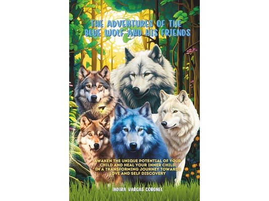 The Adventures of The Blue Wolf And His Friends: "Awaken the Unique Potential of Your Child and Heal Your Inner Child in a Transforming Journey Love a