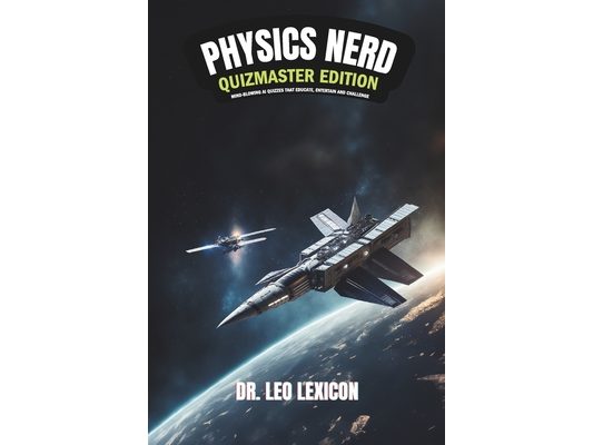 Physics Nerd: Quizmaster Edition Mind-Blowing Physics Quizzes that Educate, Entertain and Challenge: Learn New Concepts, Entertain Your Friends, Enjoy