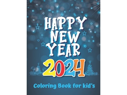 Happy New Year 2024 Coloring Book For Kids: A New Year's Eve Book For Boys and Girls Coloring Pages About New Year
