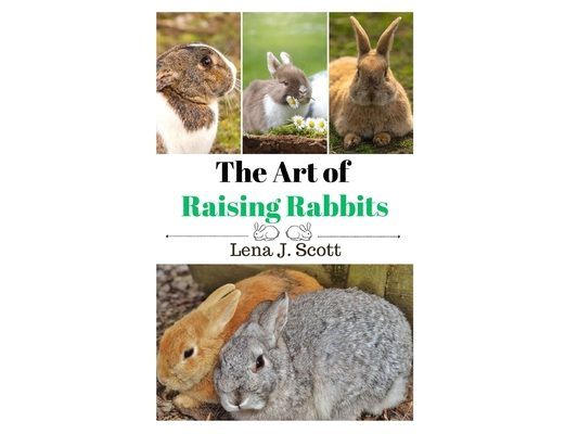 The Art of Raising Rabbits: The Ultimate Homesteaders Guide on How to Raise Happy Rabbits, with Care, Feeding, Health and Breeding (Step by Step Guide