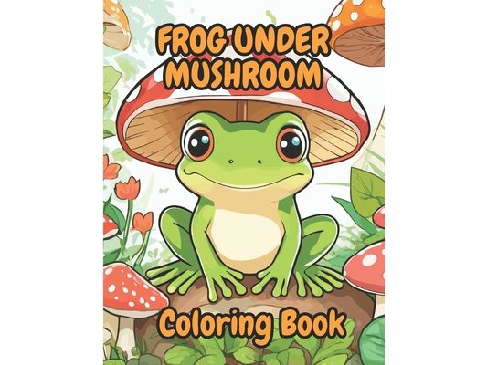 Frog Under Mushroom: Coloring Book With 20 Beautiful Images To Color 8.5 X 11 in 40 Pages For All Ages .,