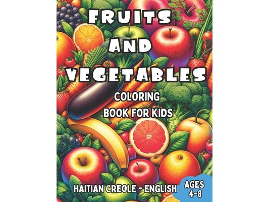 Haitian Creole - English Fruits and Vegetables Coloring Book for Kids Ages 4-8: Bilingual Coloring Book with English Translations Color and Learn Hait