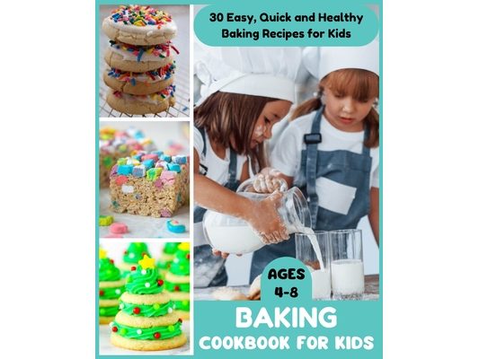 Baking Cookbook for Kids Ages 4-8 - 30 Easy, Quick and Healthy Baking Recipes for Kids