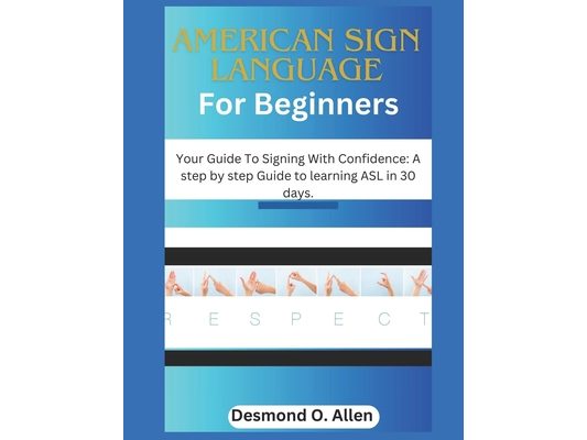 American Sign Language for Beginners: Your Guide To Signing With Confidence: A step by step Guide to learning ASL in 30 days.