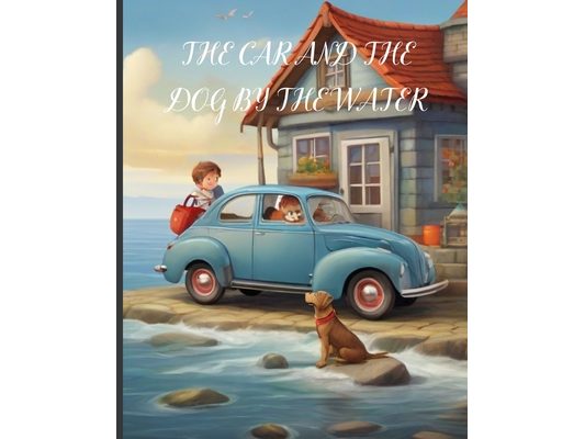 The Car and the Dog by the Water: A Delightful Children's Story: A Heartwarming kids Story of Friendship and Adventure, Imagination, and Whimsical Sur