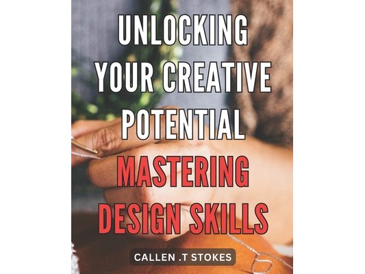 Unlocking Your Creative Potential: Mastering Design Skills: Unleash Your Inner Artist: Unveiling Expert Techniques to Master the Art of Design