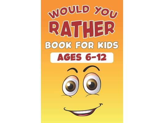 Would you rather book for kids ages 6-12: 200 Silly Scenarios, Hilarious Questions, and Challenging Choices For All Family