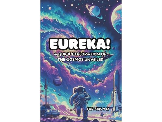 Eureka! A Quick Exploration of: The Cosmos Unveiled For Kids 9-12