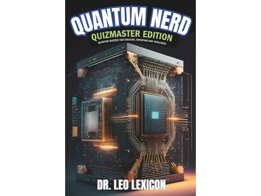 Quantum Nerd: Quizmaster Edition Quantum Quizzes that Educate, Entertain and Challenge: Learn about Qubits, Superposition and Entang