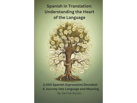 Spanish in Translation: Understanding the Heart of the Language: 2,000 Spanish Expressions Decoded: A Journey into Language and Meaning