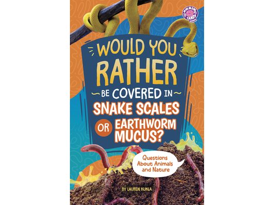 Would You Rather Be Covered in Snake Scales or Earthworm Mucus?: Questions about Animals and Nature
