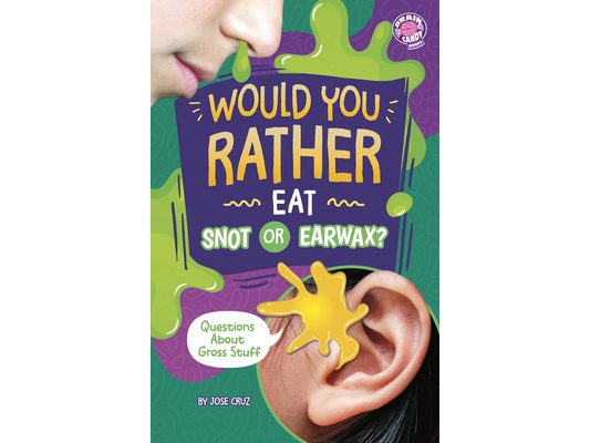 Would You Rather Eat Snot or Earwax?: Questions about Gross Stuff