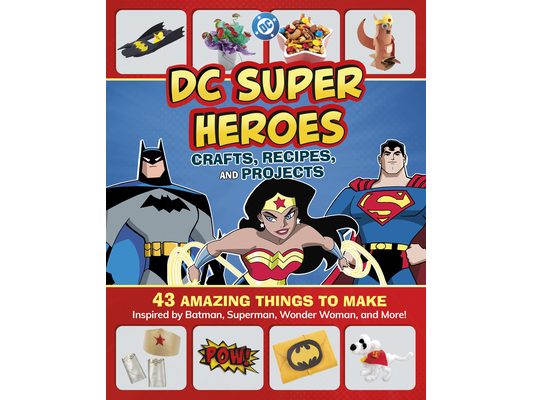 DC Super Heroes Crafts, Recipes, and Projects: 43 Amazing Things to Make Inspired by Batman, Superman, Wonder Woman, and More!