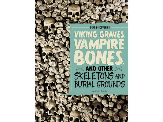 Viking Graves, Vampire Bones, and Other Skeletons and Burial Grounds