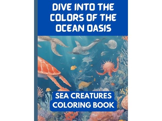 Dive into the Colors of the Ocean Oasis: Sea Creatures Coloring Book for Adults and Kids