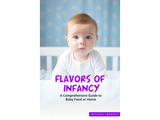 Flavors of Infancy: A Comprehensive Guide to Baby Food at Home