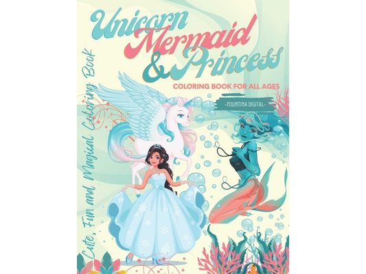 Unicorn, Mermaid & Princess Coloring Book for All Ages: Cute, Fun and Magical Coloring Book