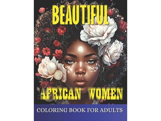 Beautiful African Women Coloring Book For Adults: Empowering Portraits Celebrating the Beauty and Strength of African Women. A Coloring Book for Adult