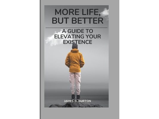 More Life, But Better: A Guide to Elevating Your Existence