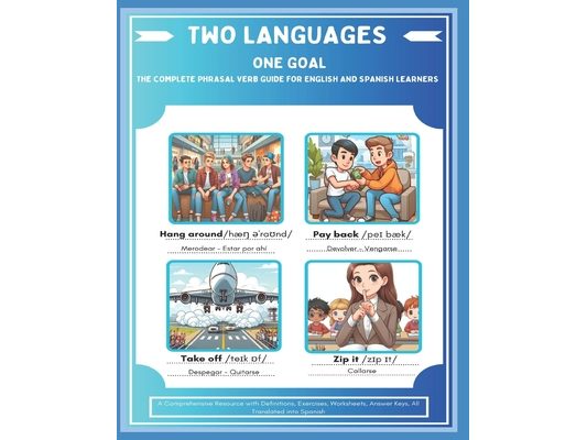 Two Languages One Goal - The Complete Phrasal Verb Guide For English And Spanish Learners: A Comprehensive Resource with Definitions, Exercises, Works
