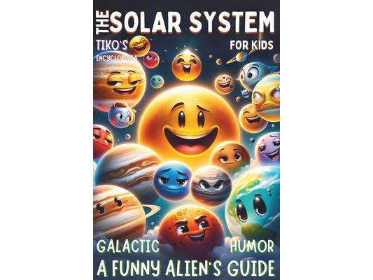 A Funny Alien's Guide - The Solar System For Kids Galactic humor: Cosmic Tales with Tiko: Discovering Solar Space! - Fun, Facts, and Fantasy Adventure