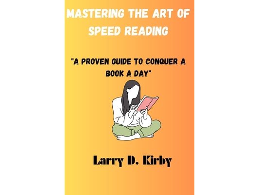 Mastering The Art of Speed Reading: "A Proven Guide to Conquer a Book a Day"