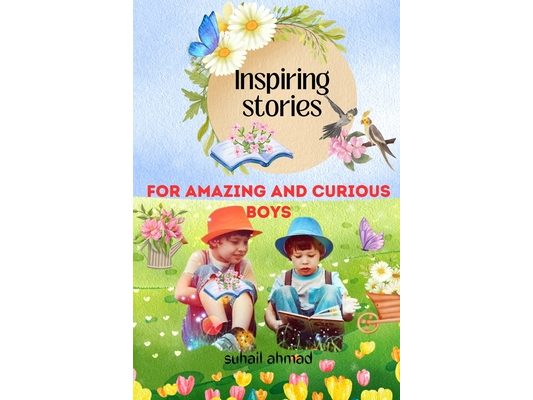 Inspiring Stories For Amazing And Curious Boys: A Motivational Tale Filled with Interesting Adventures, Courage, Friendship, and Bravery, designed to