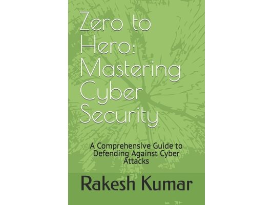 Zero to Hero: Mastering Cyber Security: A Comprehensive Guide to Defending Against Cyber Attacks