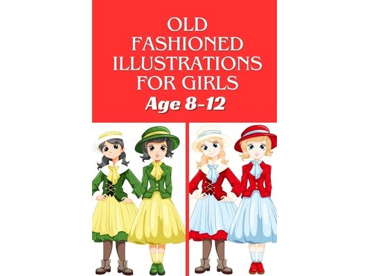 Old fashioned illustrations for girls age 8-12: 40+ fabulous fashion style - beautiful, gorgeous stylish and fun fashion coloring pages for girls, tee
