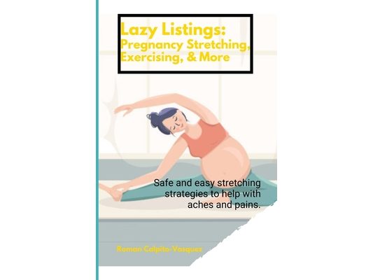 Lazy Listings: Pregnancy Stretching Exercising, & More: Safe and easy stretching strategies to help with aches and pains.