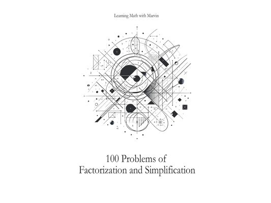 100 Problems of Factorization and Simplification: From Learning Math With Marvin