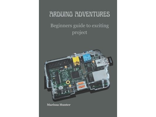 Arduino Adventures: Beginners guide to exciting project