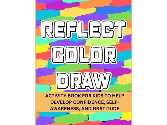 Reflect Color Draw: Activity Book For Kids To Help Develop Confidence, Self-Awareness And Gratitude (Volume 1)