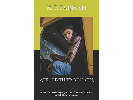 A True Path to Your CDL: How to successfully get your CDL, from start to finish, with little to no money.