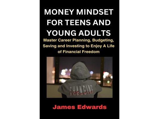 Money Mindset for Teens and Young Adults: Master Career Planning, Budgeting, Saving and Investing to Enjoy A Life of Financial Freedom