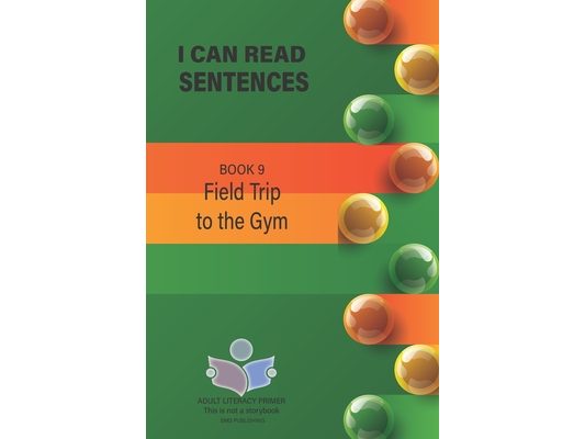 I Can Read Sentences Adult Literacy Primer (This is not a storybook): Book 9: Field Trip to the Gym