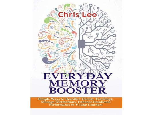 Everyday Memory Booster: Simple Ways to Recollect Details, Teachings, Manage Distractions, Enhance Emotional Performance in Young Learners