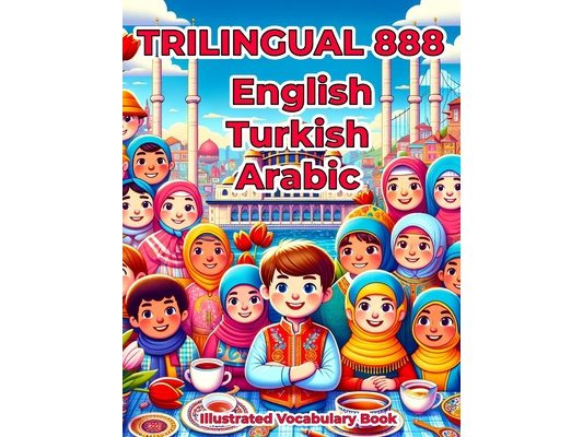 Trilingual 888 English Turkish Arabic Illustrated Vocabulary Book: Colorful Edition