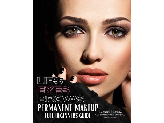 Permanent Makeup Full Beginners Guide: Beginners guide to Brows, Eyeliner and Lips