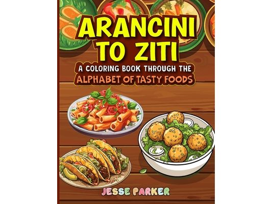 Arancini to Ziti: A Coloring Book Through the Alphabet of Tasty Food