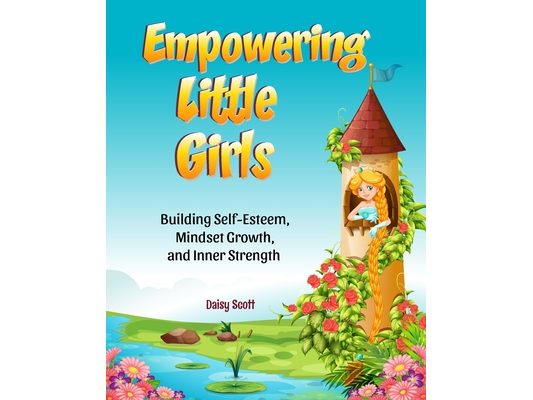 Empowering Little Girls: Building Self-Esteem, Mindset Growth, and Inner Strength