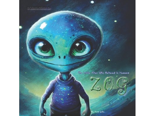 ZOG The Little Alien Who Believed In Humans: A Galactic Adventure