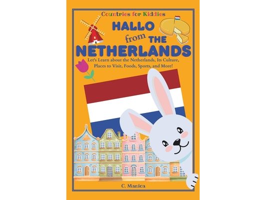 Hallo from the Netherlands: Let's Learn about the Netherlands, Its Culture, Places to Visit, Foods, Sports, and More!