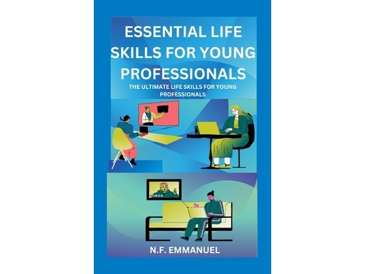 Essential Life Skills for Young Professionals: The Ultimate Life Skills for Young Professionals