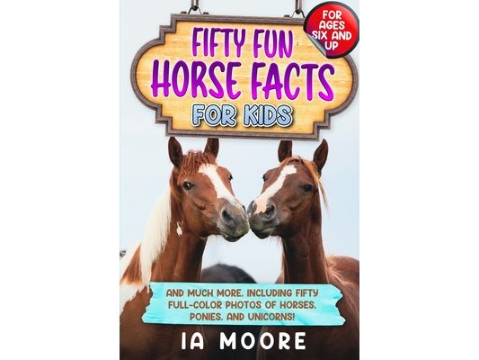Fifty Fun Horse Facts for Kids: And Much More, Including Fifty Full-Color Photos of Horses, Ponies, and Unicorns!