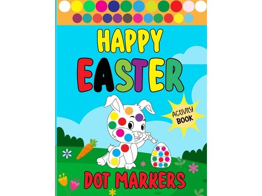 Happy Easter Dot Markers Activity Book: Bunnies, Eggs, and Baskets: A Happy Spring for Young Children and Preschoolers. Boys' and girls' Easter gifts