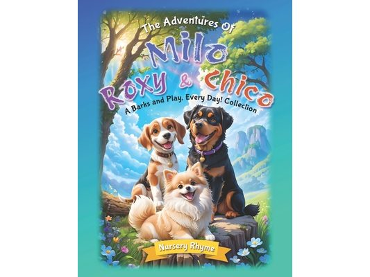 The Adventures Of Milo, Roxy and Chico, A Barks and Play, Every Day! Collection: Tales of Three Tails (3-in-1 Collection) of heartwarming adventures p