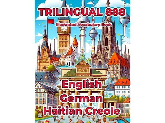 Trilingual 888 English German Haitian Creole Illustrated Vocabulary Book: Help your child master new words effortlessly