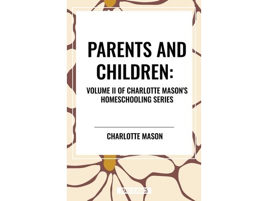 Parents and Children, of Charlotte Mason's Original Homeschooling Series