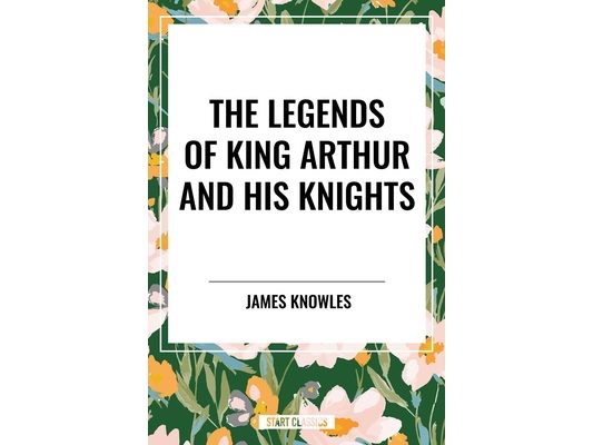 Legends of King Arthur and His Knights